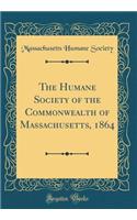 The Humane Society of the Commonwealth of Massachusetts, 1864 (Classic Reprint)