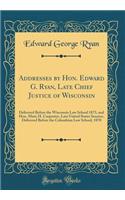 Addresses by Hon. Edward G. Ryan, Late Chief Justice of Wisconsin: Delivered Before the Wisconsin Law School 1873, and Hon. Matt; H. Carpenter, Late United States Senator, Delivered Before the Columbian Law School, 1870 (Classic Reprint)