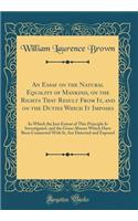 An Essay on the Natural Equality of Mankind, on the Rights That Result From It, and on the Duties Which It Imposes: In Which the Just Extent of This Principle Is Investigated, and the Gross Abuses Which Have Been Connected With It, Are Detected and