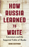 How Russia Learned to Write: Literature and the Imperial Table of Ranks(Wisconsin Center for Pushkin Studies)