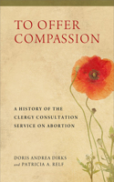 To Offer Compassion: A History of the Clergy Consultation Service on Abortion