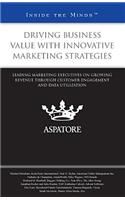 Driving Business Value with Innovative Marketing Strategies: Leading Marketing Executives on Growing Revenue Through Customer Engagement and Data Util