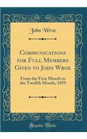 Communications for Full Members Given to John Wroe: From the First Month to the Twelfth Month, 1859 (Classic Reprint)