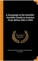 Genealogy of the Sutcliffe-Sutcliffe Family in America From Before 1661 to 1903