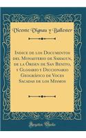 Indice de los Documentos del Monasterio de Sahagun, de la Órden de San Benito, y Glosario y Diccionario Geográfico de Voces Sacadas de los Mismos (Classic Reprint)