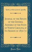 Journal of the Senate of the General Assembly of the State of North Carolina, at Its Session of 1870-'71 (Classic Reprint)