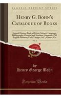 Henry G. Bohn's Catalogue of Books, Vol. 1: Natural History; Book of Prints; Science, Language, Bibliography; Oriental and Northern Literature; Old English Historns; Early Voyages, &c.; Games,