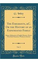 The Emigrants, &C. Or the History of an Expatriated Family, Vol. 1: Being a Delineation of English Manners, Drawn From Real Characters, Written in America (Classic Reprint)