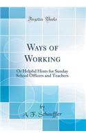 Ways of Working: Or Helpful Hints for Sunday School Officers and Teachers (Classic Reprint): Or Helpful Hints for Sunday School Officers and Teachers (Classic Reprint)