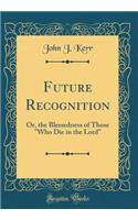 Future Recognition: Or, the Blessedness of Those "Who Die in the Lord" (Classic Reprint)