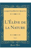 L'Élève de la Nature, Vol. 1 (Classic Reprint)