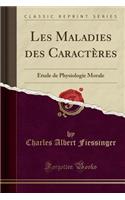 Les Maladies Des Caractères: Étude de Physiologie Morale (Classic Reprint)