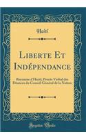 Liberte Et IndÃ©pendance: Royaume d'Hayti; ProcÃ¨s Verbal Des DÃ©ances Du Conseil GÃ©nÃ©ral de la Nation (Classic Reprint): Royaume d'Hayti; ProcÃ¨s Verbal Des DÃ©ances Du Conseil GÃ©nÃ©ral de la Nation (Classic Reprint)