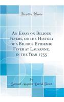 An Essay on Bilious Fevers, or the History of a Bilious Epidemic Fever at Lausanne, in the Year 1755 (Classic Reprint)