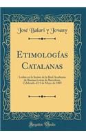 EtimologÃ­as Catalanas: LeÃ­das En La SesiÃ³n de la Real Academia de Buenas Letras de Barcelona, Celebrada El 11 de Mayo de 1885 (Classic Reprint)