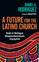 Future for the Latino Church: Models for Multilingual, Multigenerational Hispanic Congregations