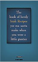 The Book of Luvely Irish Recipes Yer Ma Useta Make When You Were a Little Gurrier