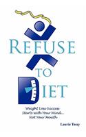 Refuse to Diet: Weight Loss Success Starts with Your Mind...Not Your Mouth