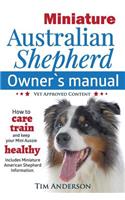 Miniature Australian Shepherd Owner's Manual. How to care, train & keep Your Mini Aussie healthy. Includes Miniature American Shepherd. Vet approved c