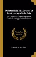 Des Malheurs De La Guerre Et Des Avantages De La Paix: Qui A Remporté Le Prix Au Jugement De L'académie Françoise, Au Mois De Janvier 1767...