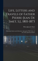 Life, Letters and Travels of Father Pierre-Jean De Smet, S.J., 1801-1873