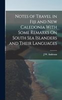 Notes of Travel in Fiji and New Caledonia With Some Remarks On South Sea Islanders and Their Languages