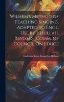 Wilhem's Method of Teaching Singing, Adapted to Engl. Use by J. Hullah. Revised. (Comm. of Council On Educ.)