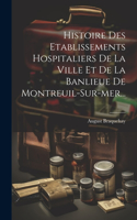 Histoire Des Etablissements Hospitaliers De La Ville Et De La Banlieue De Montreuil-sur-mer...