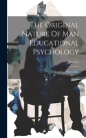 Original Nature Of Man Educational Psychology; Volume I