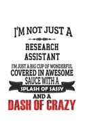 I'm Not Just A Research Assistant I'm Just A Big Cup Of Wonderful Covered In Awesome Sauce With A Splash Of Sassy And A Dash Of Crazy: Notebook: Unique Research Assistant Notebook, Journal Gift, Diary, Doodle Gift or Notebook 6 x 9 Compact Size- 109 Bla