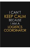 I Can't Keep Calm Because I Am A Logistics Coordinator