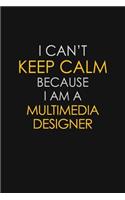 I Can't Keep Calm Because I Am A Multimedia Designer