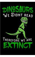 Dinosaurs we didnt read therefore we are extinct
