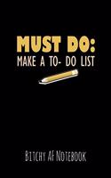 Must Do: Make A to - Do List: Bitchy AF Notebook - Snarky Sarcastic Funny Gag Quote for Work or Friends - Fun Lined Journal for School or Office
