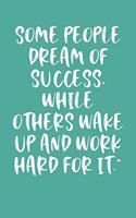 Some People Dream of Success, While Others Wake Up and Work Hard for It.
