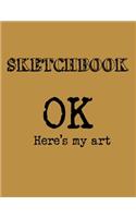 Sketchbook: OK Here's My Art: A Large Amazing Journal With Blank Paper For Drawing And Sketching: Artist Edition