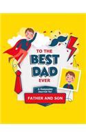 To The Best Dad Ever: A Keepsake Journal For Father And Son: Create Memories With Each Other To Treasure Forever