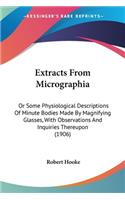 Extracts From Micrographia: Or Some Physiological Descriptions Of Minute Bodies Made By Magnifying Glasses, With Observations And Inquiries Thereupon (1906)