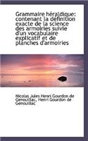 Grammaire H Raldique: Contenant La D Finition Exacte de La Science Des Armoiries Suivie D'Un Vocabul