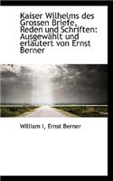 Kaiser Wilhelms Des Grossen Briefe, Reden Und Schriften