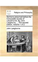 Sermons Preached Before the Honourable Society of Lincoln's-Inn. by John Langhorne, ... the Second Edition. Volume 1 of 2