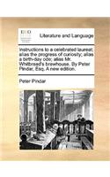 Instructions to a Celebrated Laureat; Alias the Progress of Curiosity; Alias a Birth-Day Ode; Alias Mr. Whitbread's Brewhouse. by Peter Pindar, Esq. a New Edition.: (English)