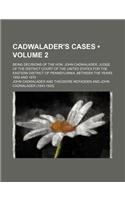 Cadwalader's Cases (Volume 2); Being Decisions of the Hon. John Cadwalader, Judge of the District Court of the United States for the Eastern District