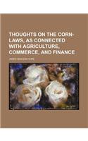 Thoughts on the Corn-Laws, as Connected with Agriculture, Commerce, and Finance