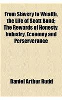 From Slavery to Wealth, the Life of Scott Bond; The Rewards of Honesty, Industry, Economy and Perserverance