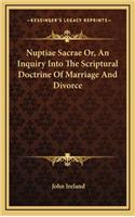 Nuptiae Sacrae Or, an Inquiry Into the Scriptural Doctrine of Marriage and Divorce