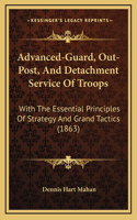 Advanced-Guard, Out-Post, And Detachment Service Of Troops: With The Essential Principles Of Strategy And Grand Tactics (1863)