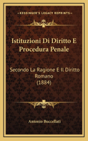 Istituzioni Di Diritto E Procedura Penale: Secondo La Ragione E Il Diritto Romano (1884)