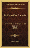 Le Conseiller Francais: Or French As It Ought To Be Spoken (1865)