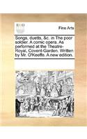 Songs, Duetts, &c. in the Poor Soldier. a Comic Opera. as Performed at the Theatre-Royal, Covent-Garden. Written by Mr. O'Keeffe. a New Edition.